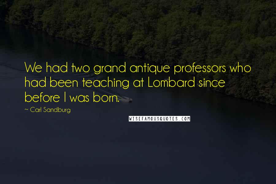 Carl Sandburg Quotes: We had two grand antique professors who had been teaching at Lombard since before I was born.