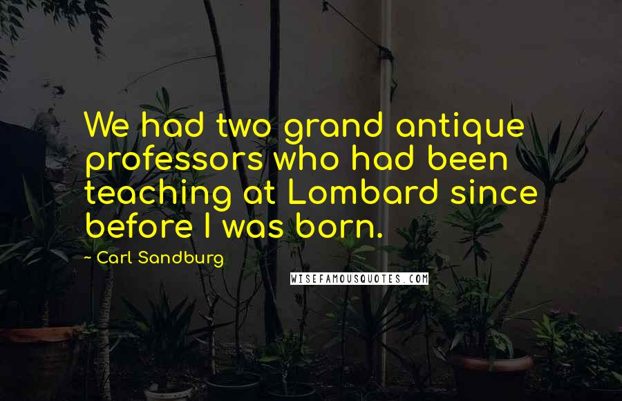 Carl Sandburg Quotes: We had two grand antique professors who had been teaching at Lombard since before I was born.