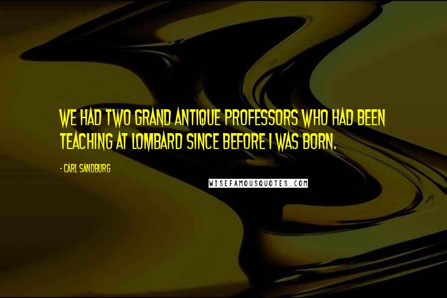 Carl Sandburg Quotes: We had two grand antique professors who had been teaching at Lombard since before I was born.