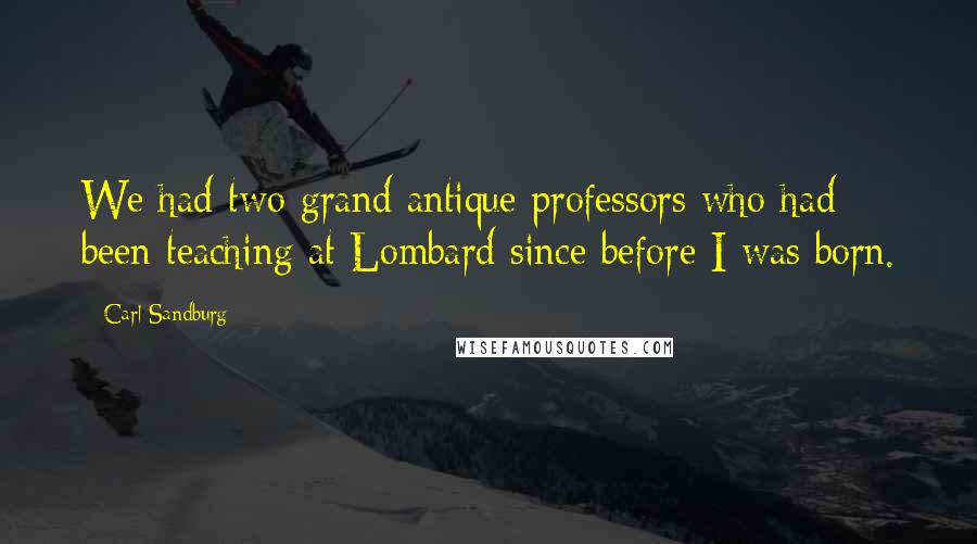 Carl Sandburg Quotes: We had two grand antique professors who had been teaching at Lombard since before I was born.
