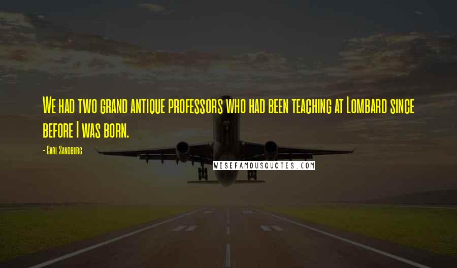 Carl Sandburg Quotes: We had two grand antique professors who had been teaching at Lombard since before I was born.