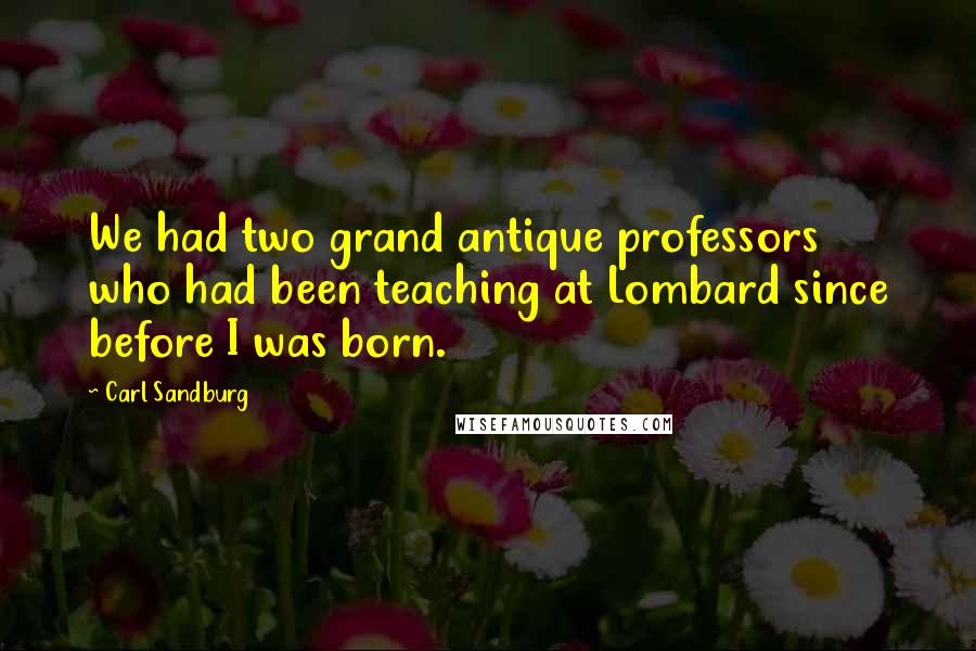 Carl Sandburg Quotes: We had two grand antique professors who had been teaching at Lombard since before I was born.