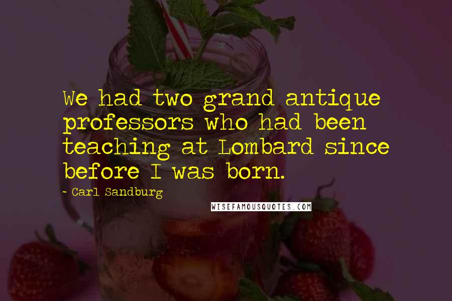 Carl Sandburg Quotes: We had two grand antique professors who had been teaching at Lombard since before I was born.