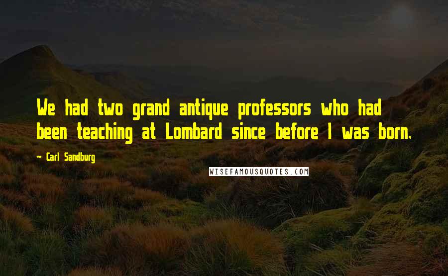 Carl Sandburg Quotes: We had two grand antique professors who had been teaching at Lombard since before I was born.