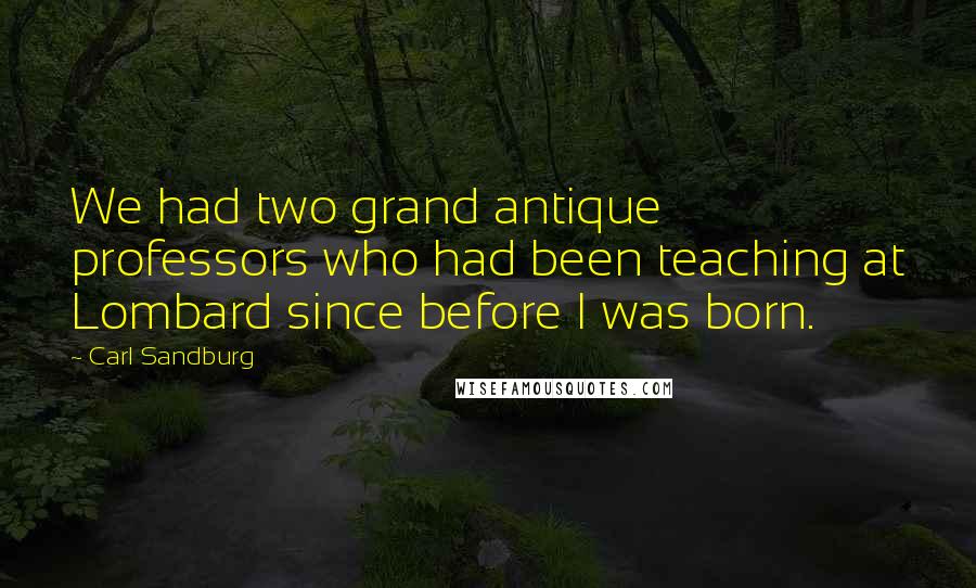 Carl Sandburg Quotes: We had two grand antique professors who had been teaching at Lombard since before I was born.