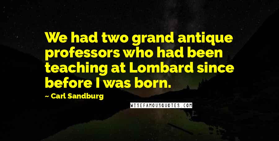 Carl Sandburg Quotes: We had two grand antique professors who had been teaching at Lombard since before I was born.