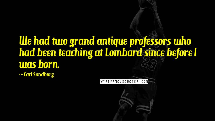 Carl Sandburg Quotes: We had two grand antique professors who had been teaching at Lombard since before I was born.