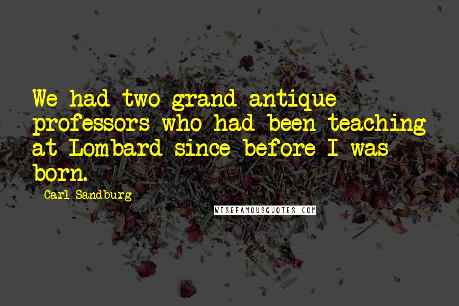 Carl Sandburg Quotes: We had two grand antique professors who had been teaching at Lombard since before I was born.