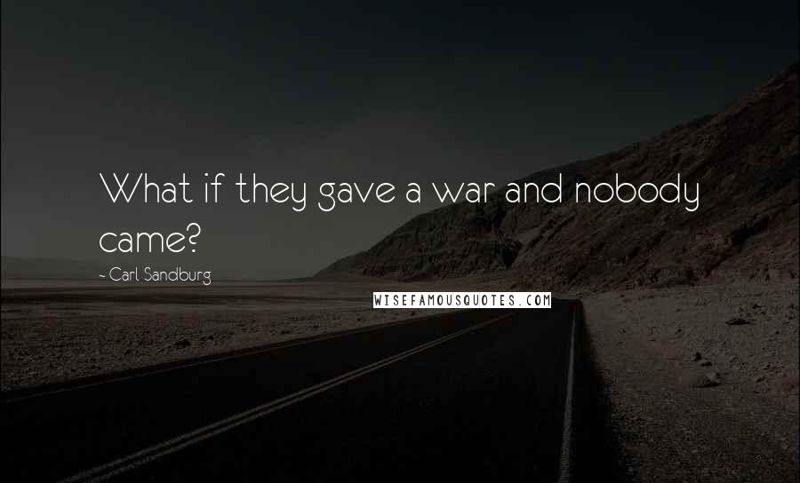 Carl Sandburg Quotes: What if they gave a war and nobody came?