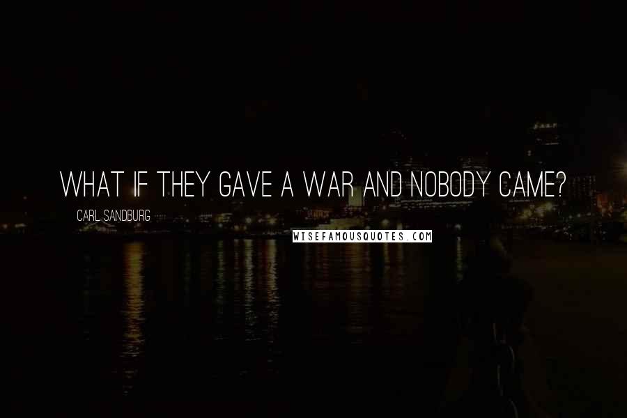 Carl Sandburg Quotes: What if they gave a war and nobody came?