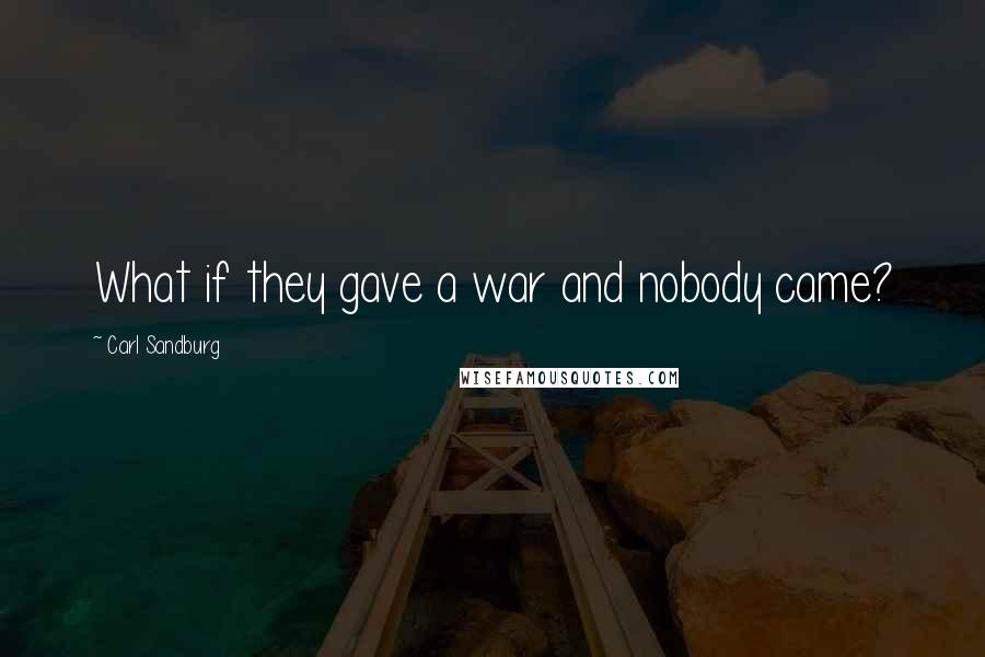 Carl Sandburg Quotes: What if they gave a war and nobody came?