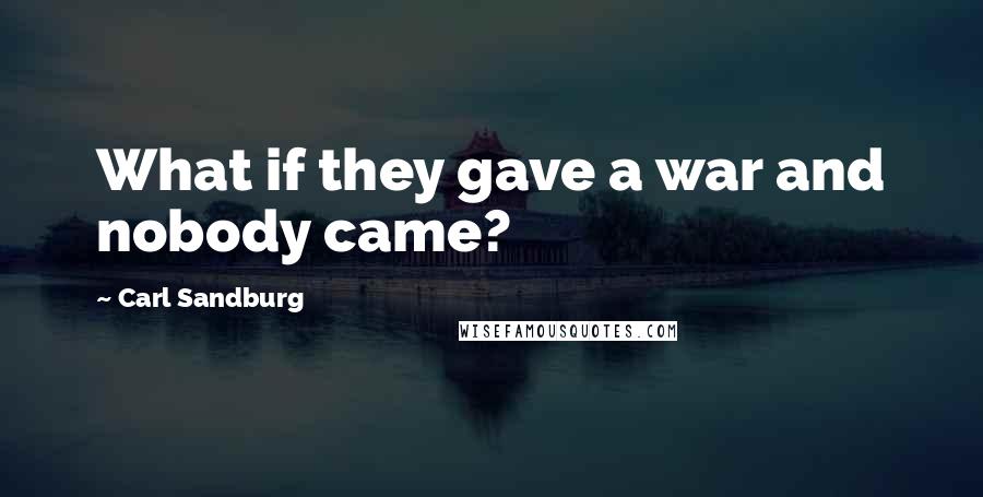 Carl Sandburg Quotes: What if they gave a war and nobody came?