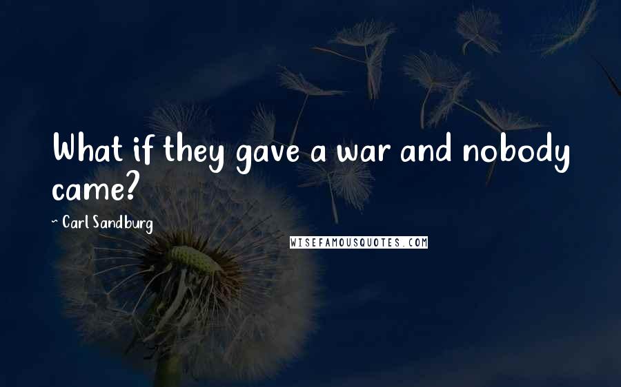 Carl Sandburg Quotes: What if they gave a war and nobody came?