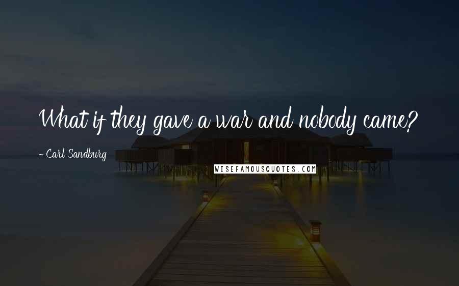 Carl Sandburg Quotes: What if they gave a war and nobody came?