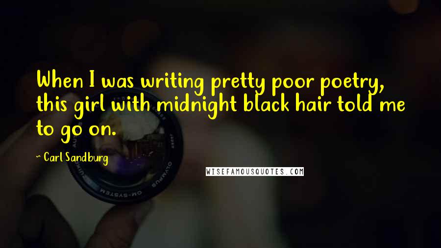 Carl Sandburg Quotes: When I was writing pretty poor poetry, this girl with midnight black hair told me to go on.