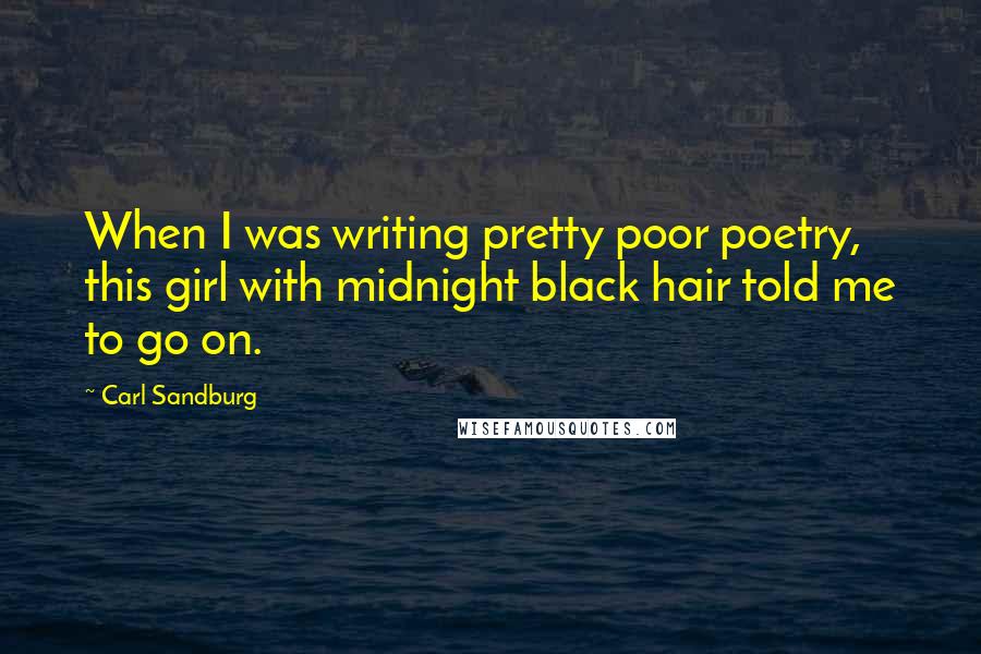 Carl Sandburg Quotes: When I was writing pretty poor poetry, this girl with midnight black hair told me to go on.