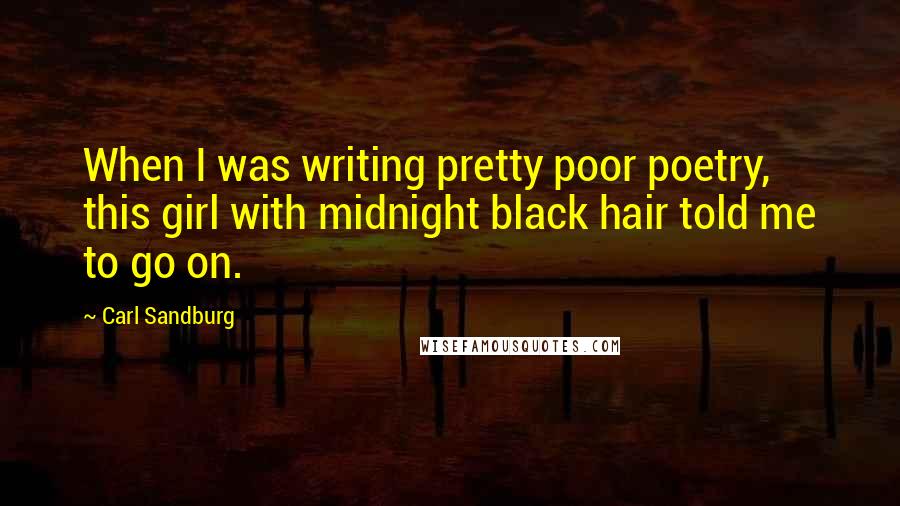 Carl Sandburg Quotes: When I was writing pretty poor poetry, this girl with midnight black hair told me to go on.