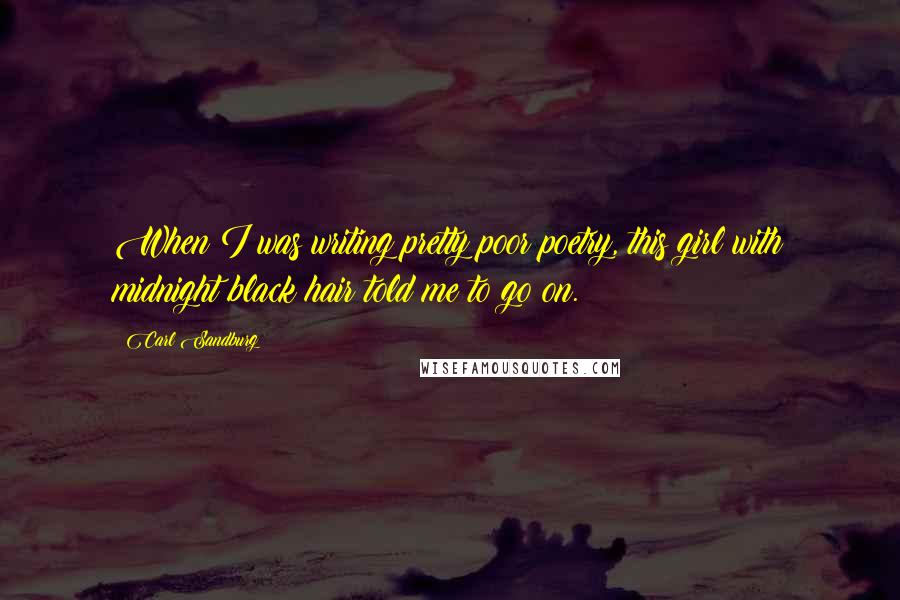 Carl Sandburg Quotes: When I was writing pretty poor poetry, this girl with midnight black hair told me to go on.