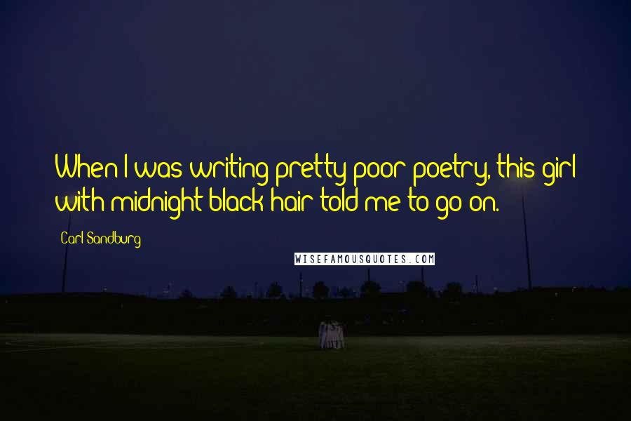 Carl Sandburg Quotes: When I was writing pretty poor poetry, this girl with midnight black hair told me to go on.