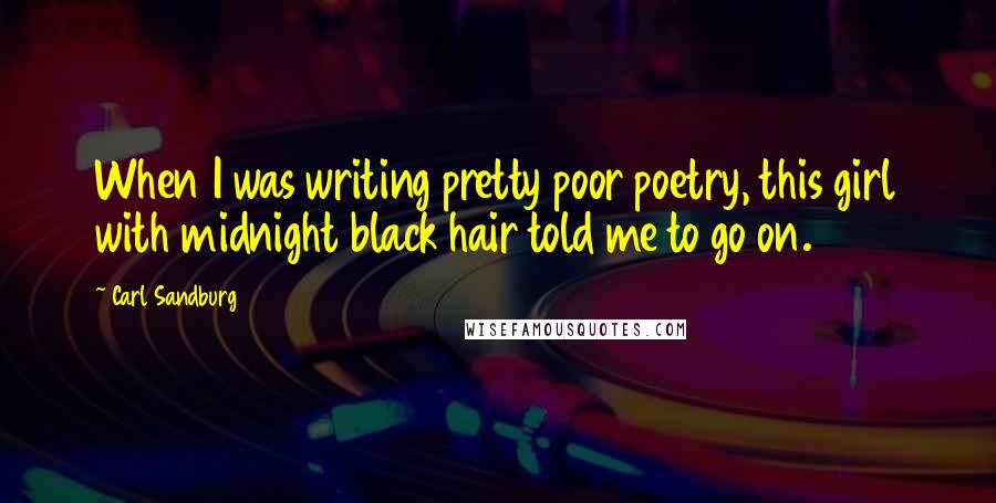Carl Sandburg Quotes: When I was writing pretty poor poetry, this girl with midnight black hair told me to go on.