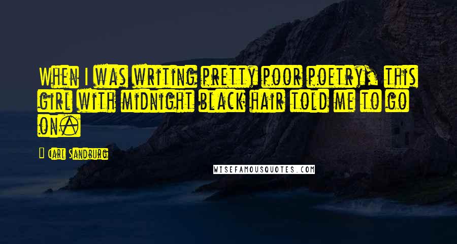 Carl Sandburg Quotes: When I was writing pretty poor poetry, this girl with midnight black hair told me to go on.