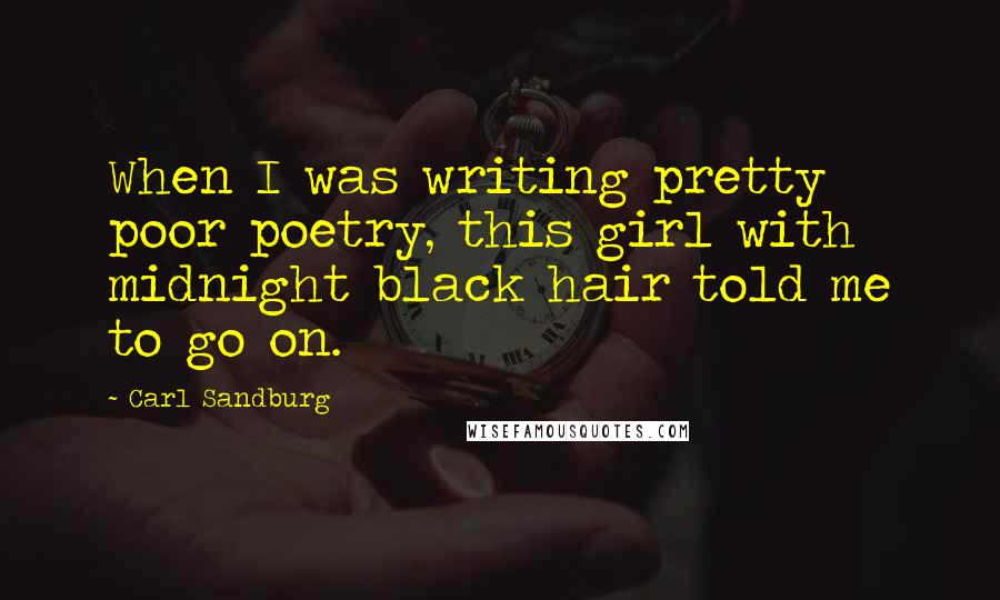 Carl Sandburg Quotes: When I was writing pretty poor poetry, this girl with midnight black hair told me to go on.