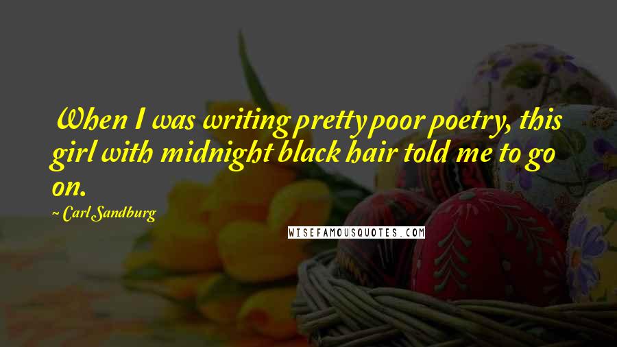 Carl Sandburg Quotes: When I was writing pretty poor poetry, this girl with midnight black hair told me to go on.