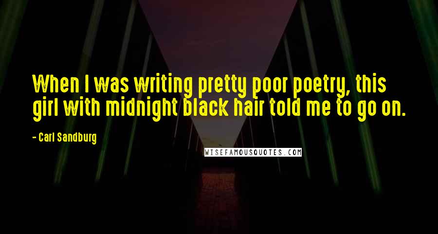 Carl Sandburg Quotes: When I was writing pretty poor poetry, this girl with midnight black hair told me to go on.