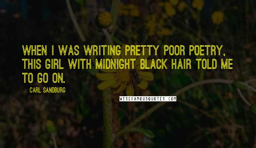 Carl Sandburg Quotes: When I was writing pretty poor poetry, this girl with midnight black hair told me to go on.