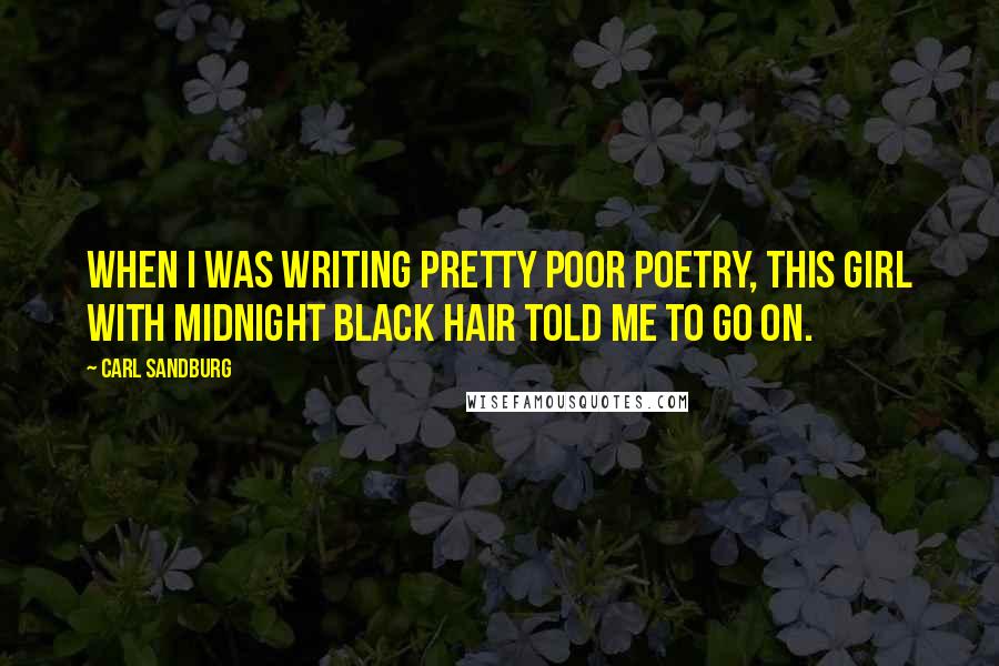 Carl Sandburg Quotes: When I was writing pretty poor poetry, this girl with midnight black hair told me to go on.