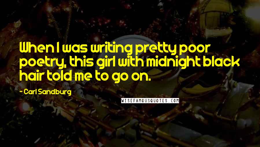 Carl Sandburg Quotes: When I was writing pretty poor poetry, this girl with midnight black hair told me to go on.