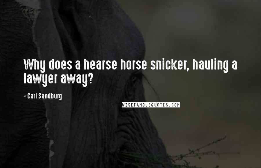 Carl Sandburg Quotes: Why does a hearse horse snicker, hauling a lawyer away?