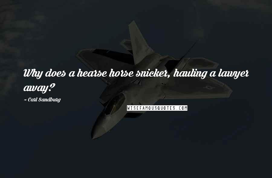 Carl Sandburg Quotes: Why does a hearse horse snicker, hauling a lawyer away?