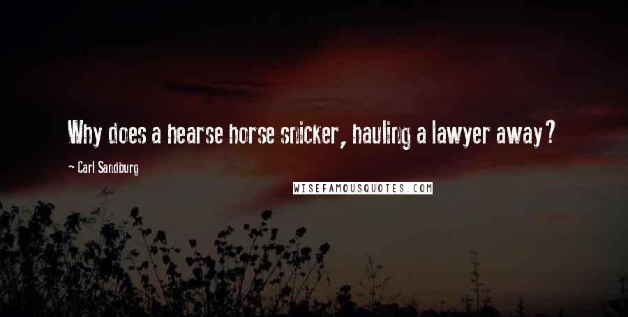 Carl Sandburg Quotes: Why does a hearse horse snicker, hauling a lawyer away?
