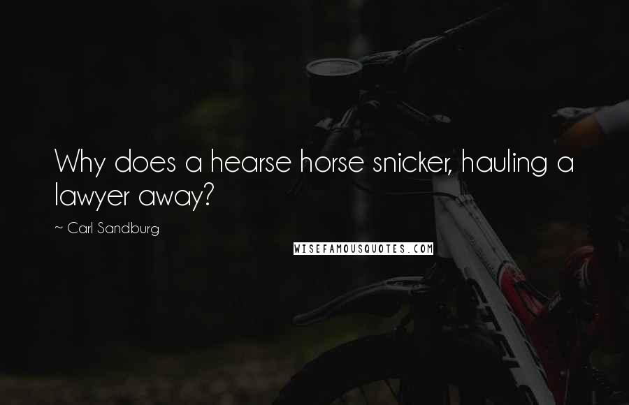 Carl Sandburg Quotes: Why does a hearse horse snicker, hauling a lawyer away?