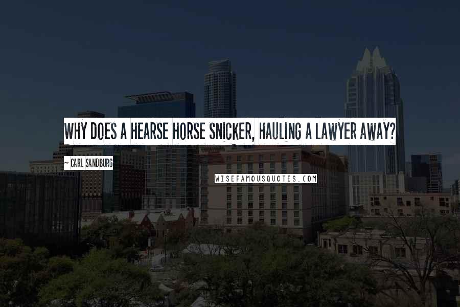 Carl Sandburg Quotes: Why does a hearse horse snicker, hauling a lawyer away?