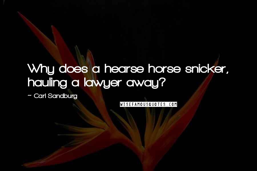 Carl Sandburg Quotes: Why does a hearse horse snicker, hauling a lawyer away?