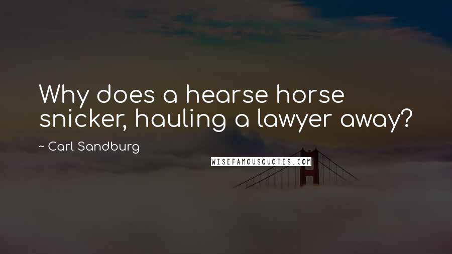 Carl Sandburg Quotes: Why does a hearse horse snicker, hauling a lawyer away?