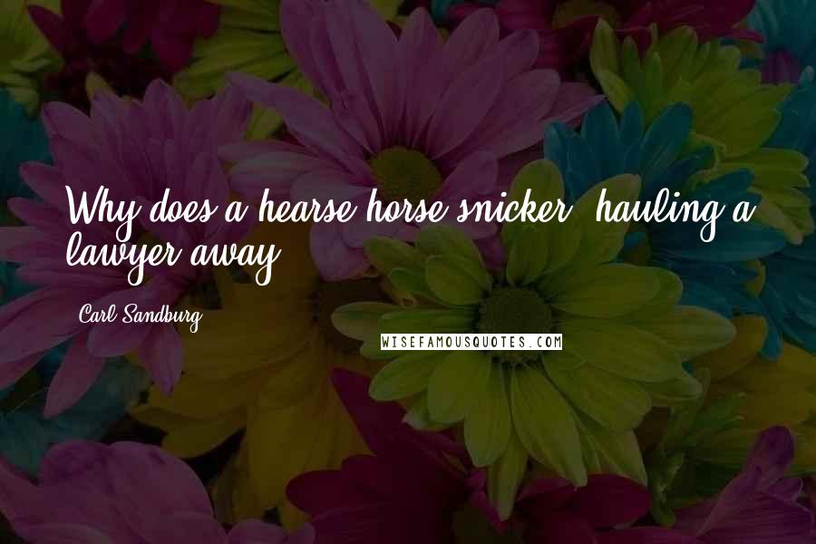 Carl Sandburg Quotes: Why does a hearse horse snicker, hauling a lawyer away?