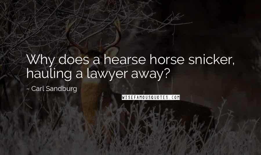 Carl Sandburg Quotes: Why does a hearse horse snicker, hauling a lawyer away?