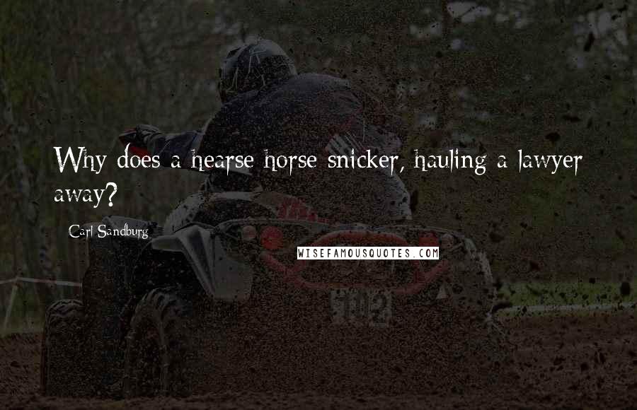 Carl Sandburg Quotes: Why does a hearse horse snicker, hauling a lawyer away?