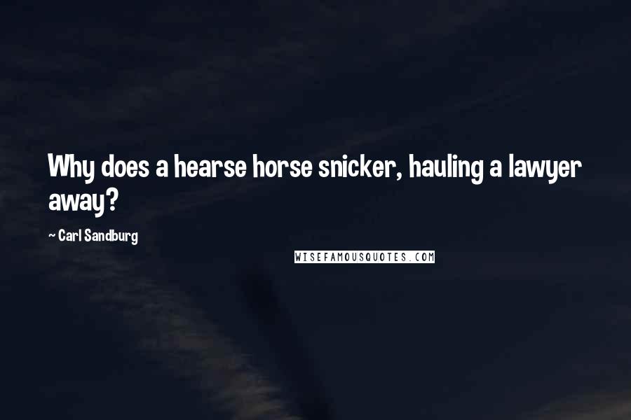 Carl Sandburg Quotes: Why does a hearse horse snicker, hauling a lawyer away?