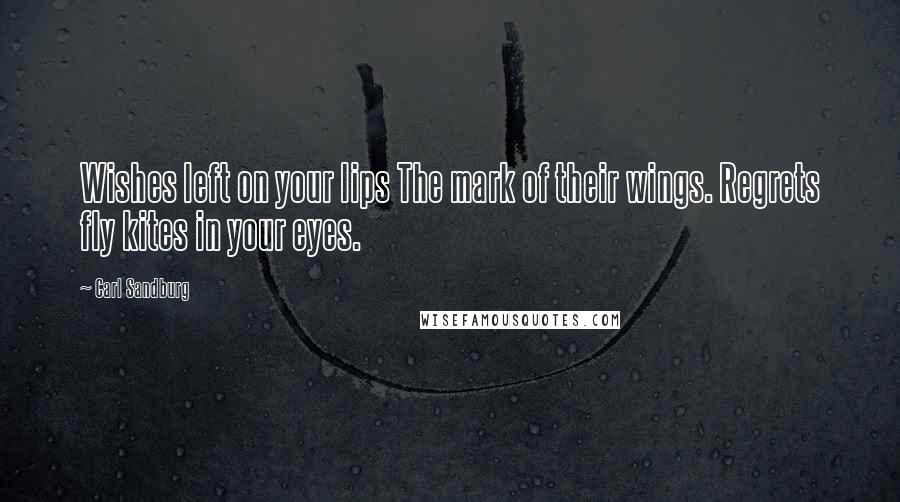 Carl Sandburg Quotes: Wishes left on your lips The mark of their wings. Regrets fly kites in your eyes.