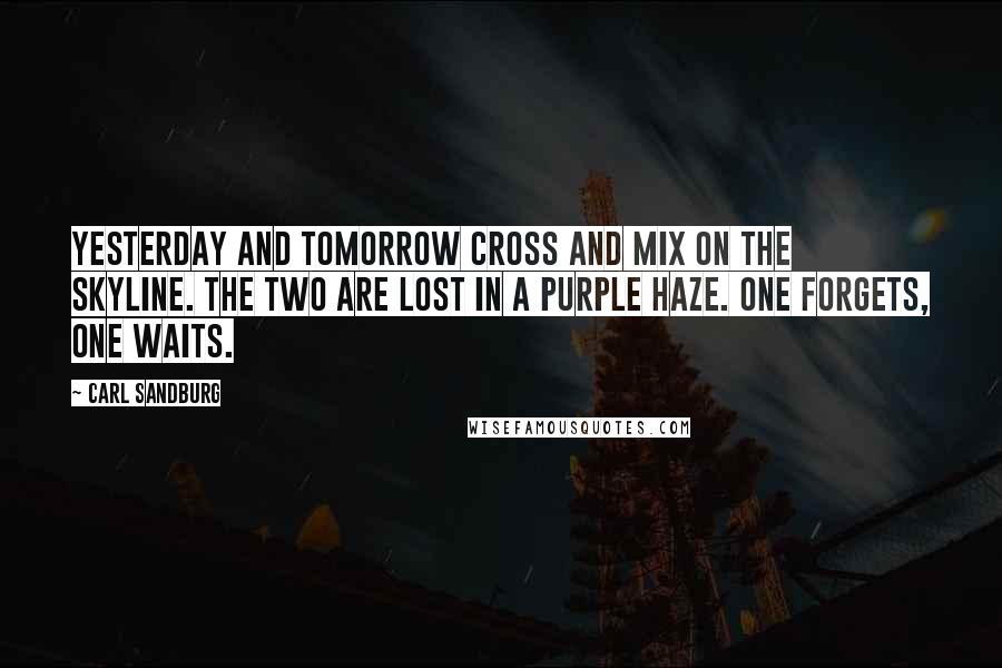 Carl Sandburg Quotes: Yesterday and tomorrow cross and mix on the skyline. The two are lost in a purple haze. One forgets, one waits.