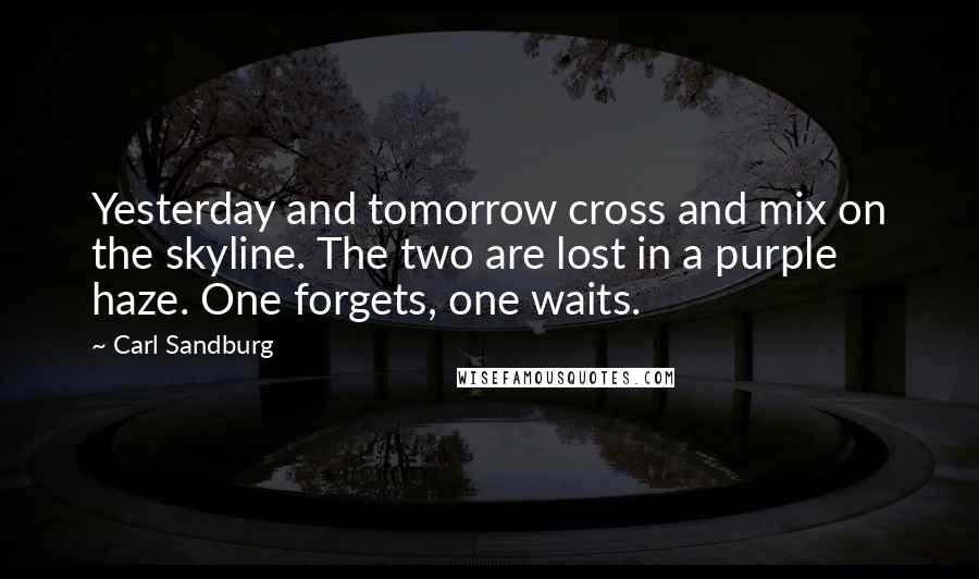 Carl Sandburg Quotes: Yesterday and tomorrow cross and mix on the skyline. The two are lost in a purple haze. One forgets, one waits.