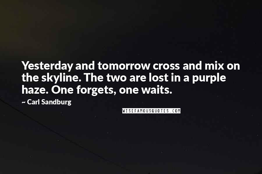 Carl Sandburg Quotes: Yesterday and tomorrow cross and mix on the skyline. The two are lost in a purple haze. One forgets, one waits.