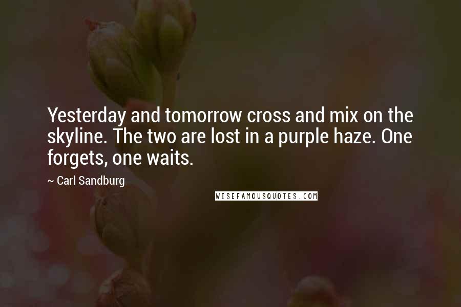 Carl Sandburg Quotes: Yesterday and tomorrow cross and mix on the skyline. The two are lost in a purple haze. One forgets, one waits.