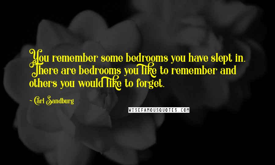 Carl Sandburg Quotes: You remember some bedrooms you have slept in. There are bedrooms you like to remember and others you would like to forget.