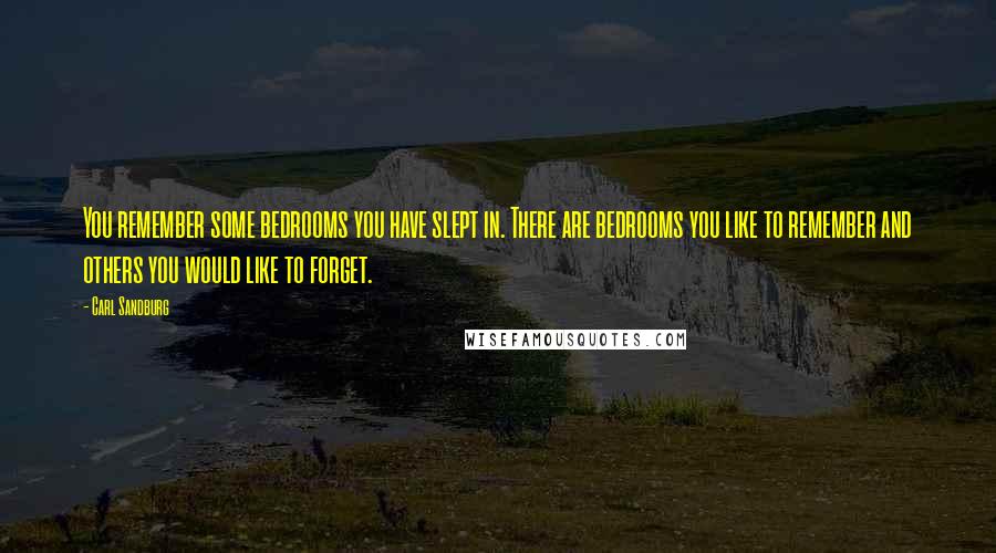Carl Sandburg Quotes: You remember some bedrooms you have slept in. There are bedrooms you like to remember and others you would like to forget.