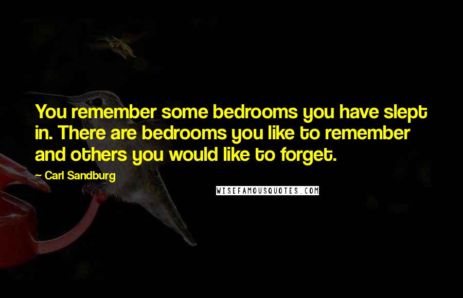 Carl Sandburg Quotes: You remember some bedrooms you have slept in. There are bedrooms you like to remember and others you would like to forget.